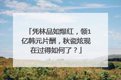 凭林品如爆红,领1亿韩元片酬,秋瓷炫现在过得如何了?