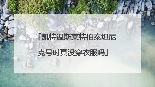 凯特温斯莱特拍泰坦尼克号时真没穿衣服吗