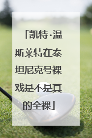 凯特·温斯莱特在泰坦尼克号裸戏是不是真的全裸