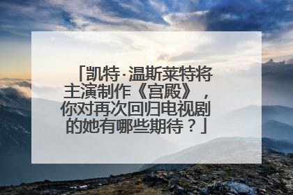 凯特·温斯莱特将主演制作《宫殿》,你对再次回归电视剧的她有哪些期待?