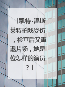 凯特·温斯莱特拍戏受伤,检查后又重返片场,她是位怎样的演员?