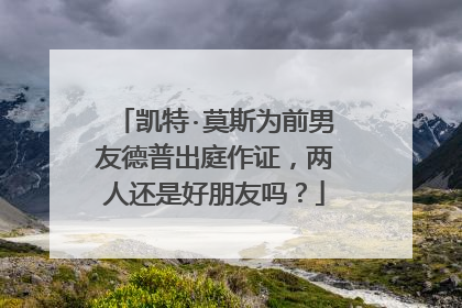 凯特·莫斯为前男友德普出庭作证,两人还是好朋友吗?