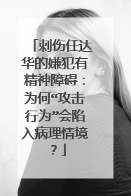 刺伤任达华的嫌犯有精神障碍:为何“攻击行为”会陷入病理情境?