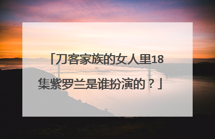 刀客家族的女人里18集紫罗兰是谁扮演的？