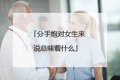 分手炮对女生来说意味着什么