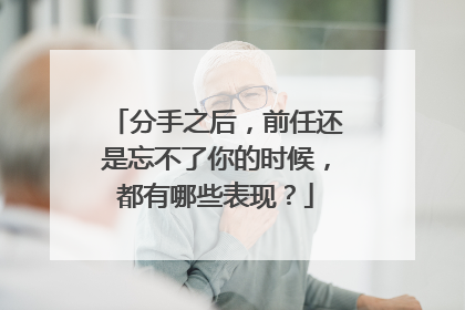 分手之后，前任还是忘不了你的时候，都有哪些表现？