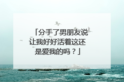 分手了男朋友说让我好好活着这还是爱我的吗?