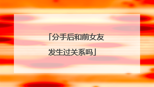 分手后和前女友发生过关系吗