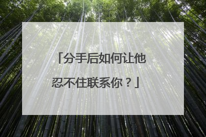 分手后如何让他忍不住联系你？