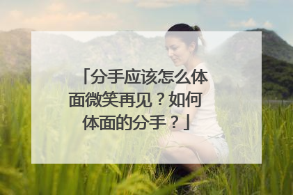 分手应该怎么体面微笑再见?如何体面的分手?