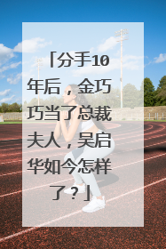 分手10年后，金巧巧当了总裁夫人，吴启华如今怎样了？