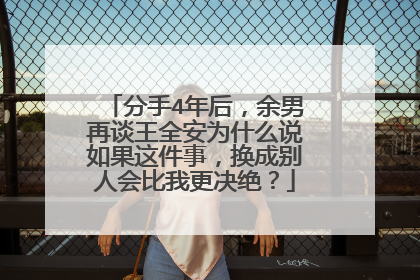 分手4年后，余男再谈王全安为什么说如果这件事，换成别人会比我更决绝？