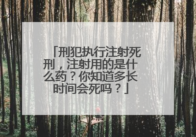 刑犯执行注射死刑，注射用的是什么药？你知道多长时间会死吗？