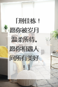 刑佳栋!愿你被岁月温柔所待。愿你相遇人间所有美好!