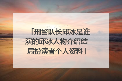 刑警队长邱冰是谁演的邱冰人物介绍结局扮演者个人资料