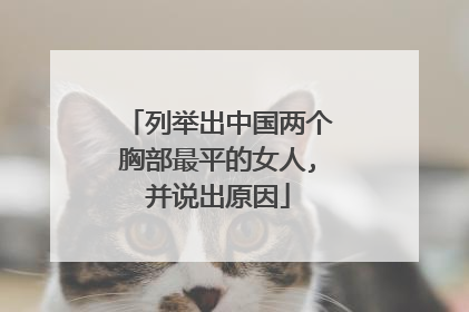列举出中国两个胸部最平的女人,并说出原因