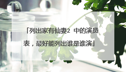 列出家有仙妻2 中的演员表，最好能列出谁是谁演