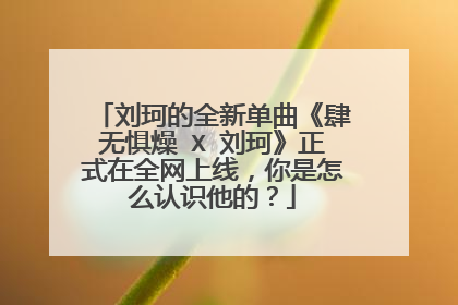 刘珂的全新单曲《肆无惧燥 X 刘珂》正式在全网上线,你是怎么认识他的?