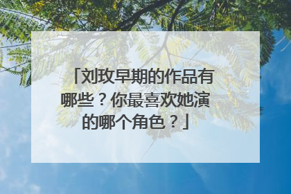 刘玫早期的作品有哪些?你最喜欢她演的哪个角色?