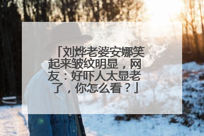 刘烨老婆安娜笑起来皱纹明显，网友：好吓人太显老了，你怎么看？
