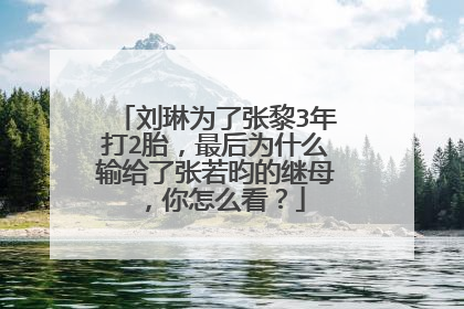 刘琳为了张黎3年打2胎，最后为什么输给了张若昀的继母，你怎么看？