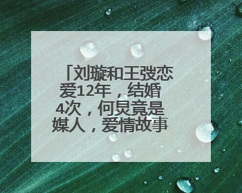 刘璇和王弢恋爱12年,结婚4次,何炅竟是媒人,爱情故事真上头