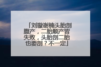 刘璇谢楠头胎剖腹产，二胎顺产皆失败，头胎剖二胎也要剖？不一定