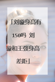 刘璇身高有150吗 刘璇和王弢身高差距