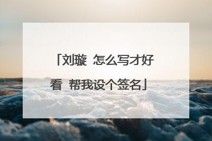 刘璇 怎么写才好看 帮我设个签名