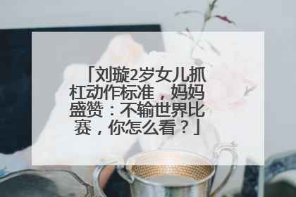 刘璇2岁女儿抓杠动作标准,妈妈盛赞:不输世界比赛,你怎么看?