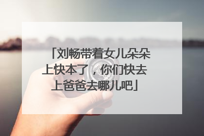 刘畅带着女儿朵朵上快本了,你们快去上爸爸去哪儿吧