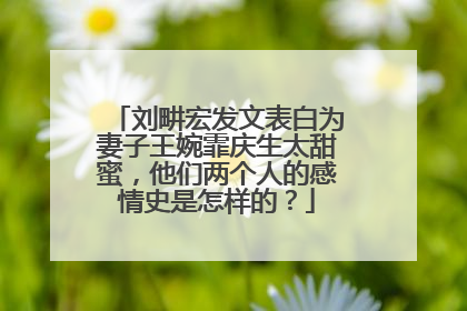 刘畊宏发文表白为妻子王婉霏庆生太甜蜜，他们两个人的感情史是怎样的？