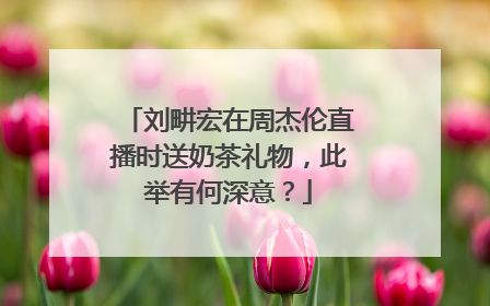 刘畊宏在周杰伦直播时送奶茶礼物，此举有何深意？