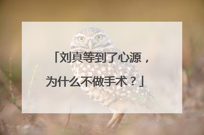 刘真等到了心源,为什么不做手术?