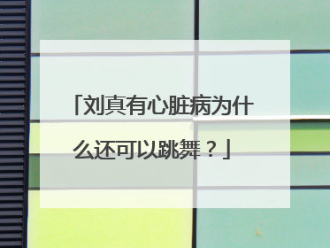 刘真有心脏病为什么还可以跳舞?