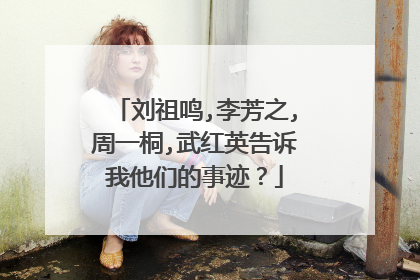 刘祖鸣,李芳之,周一桐,武红英告诉我他们的事迹?