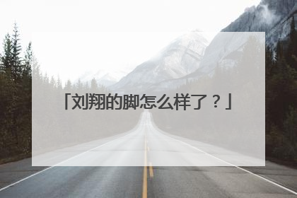 刘翔的脚怎么样了?