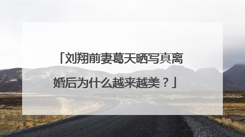 刘翔前妻葛天晒写真离婚后为什么越来越美？