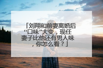 刘翔和前妻离婚后“口味”大变,现任妻子比他还有男人味,你怎么看?