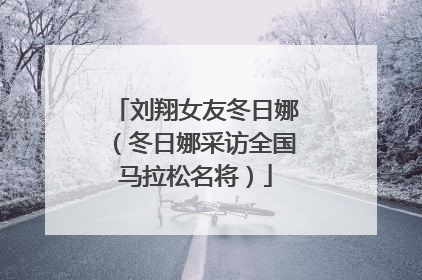 刘翔女友冬日娜(冬日娜采访全国马拉松名将)