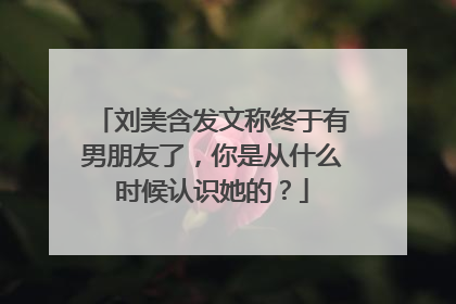 刘美含发文称终于有男朋友了，你是从什么时候认识她的？