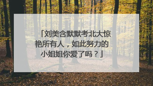 刘美含默默考北大惊艳所有人,如此努力的小姐姐你爱了吗?