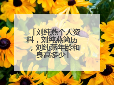 刘纯燕个人资料，刘纯燕简历，刘纯燕年龄和身高多少