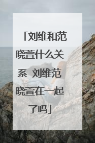 刘维和范晓萱什么关系 刘维范晓萱在一起了吗