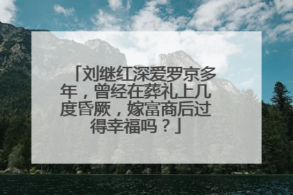 刘继红深爱罗京多年，曾经在葬礼上几度昏厥，嫁富商后过得幸福吗？