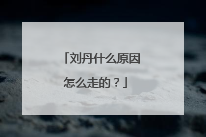 刘丹什么原因怎么走的？