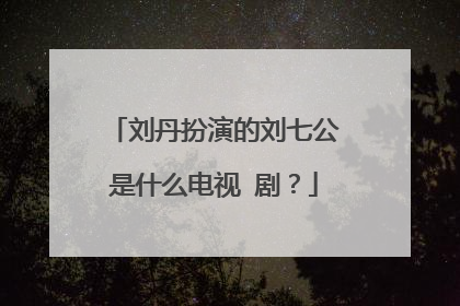 刘丹扮演的刘七公是什么电视 剧?