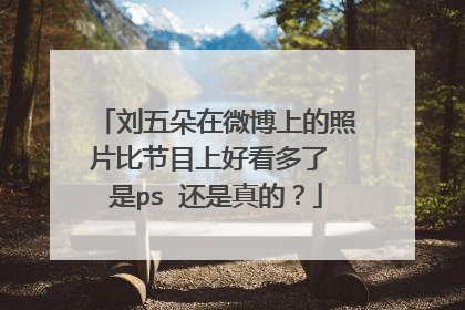 刘五朵在微博上的照片比节目上好看多了 是ps 还是真的?