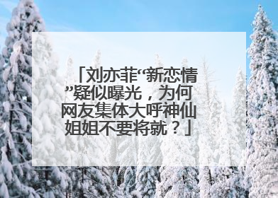 刘亦菲“新恋情”疑似曝光,为何网友集体大呼神仙姐姐不要将就?