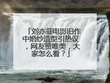 刘亦菲电影旧作中婚纱造型引热议，网友赞唯美，大家怎么看？
